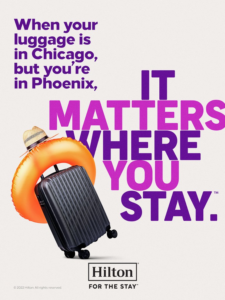 Hilton For The Stay campaign When your luggage is in Chicago, but you're in Phoenix, it matters where you stay.